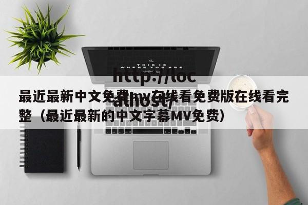 最近最新中文免费mv在线看免费版在线看完整(最近最新的中文字幕MV免费)