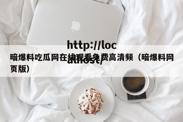 暗爆料吃瓜网在线观看免费高清频(暗爆料网页版)